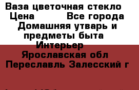 Ваза цветочная стекло › Цена ­ 200 - Все города Домашняя утварь и предметы быта » Интерьер   . Ярославская обл.,Переславль-Залесский г.